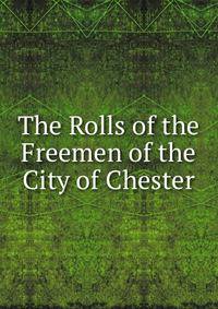 The Rolls of the Freemen of the City of Chester