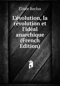 L'?volution, la r?volution et l'id?al anarchique (French Edition)