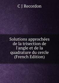 Solutions approch?es de la trisection de l'angle et de la quadrature du cercle (French Edition)