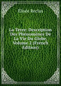 La Terre: Description Des Phenomenes De La Vie Du Globe, Volume 2 (French Edition)