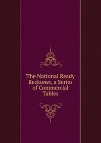 The National Ready Reckoner, a Series of Commercial Tables