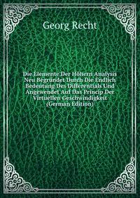 Die Elemente Der Hohern Analysis Neu Begrundet Durch Die Endlich Bedeutung Des Differentials Und Angewendet Auf Das Princip Der Virtuellen Geschwindigkeit (German Edition)