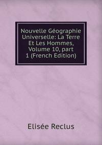 Nouvelle G?ographie Universelle: La Terre Et Les Hommes, Volume 10, part 1 (French Edition)