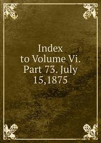 Index to Volume Vi. Part 73. July 15,1875