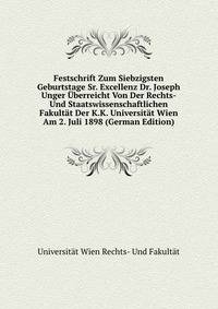 Festschrift Zum Siebzigsten Geburtstage Sr. Excellenz Dr. Joseph Unger Uberreicht Von Der Rechts- Und Staatswissenschaftlichen Fakultat Der K.K. Universitat Wien Am 2. Juli 1898 (German Edition)