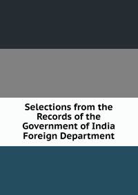 Selections from the Records of the Government of India Foreign Department