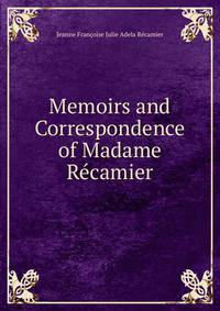 Memoirs and Correspondence of Madame Recamier