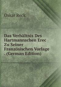 Das Verhaltnis Des Hartmannschen Erec Zu Seiner Franzosischen Vorlage . (German Edition)
