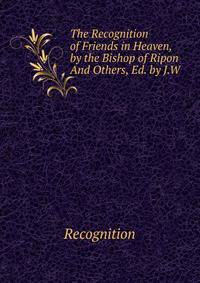 The Recognition of Friends in Heaven, by the Bishop of Ripon And Others, Ed. by J.W