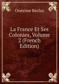 La France Et Ses Colonies, Volume 2 (French Edition)