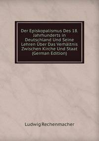 Der Episkopalismus Des 18. Jahrhunderts in Deutschland Und Seine Lehren Uber Das Verhaltnis Zwischen Kirche Und Staat (German Edition)
