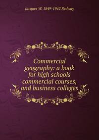 Commercial geography: a book for high schools commercial courses, and business colleges