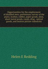 Opportunities for the employment of disabled men; preliminary survey of the piano, leather, rubber, paper goods, shoe, sheet metal goods, candy, drug . optical goods, and motion picture industries