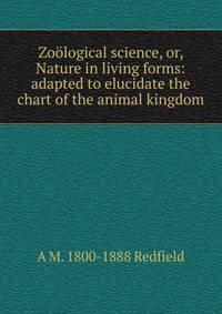 Zoological science, or, Nature in living forms: adapted to elucidate the chart of the animal kingdom