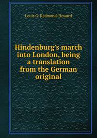 Hindenburg's march into London, being a translation from the German original