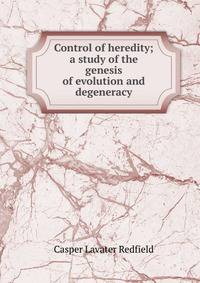 Control of heredity; a study of the genesis of evolution and degeneracy