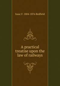 A practical treatise upon the law of railways