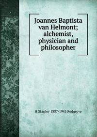 Joannes Baptista van Helmont; alchemist, physician and philosopher