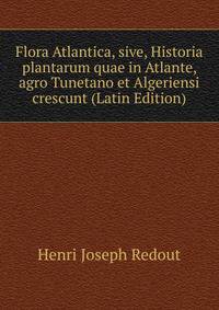 Flora Atlantica, sive, Historia plantarum quae in Atlante, agro Tunetano et Algeriensi crescunt (Latin Edition)
