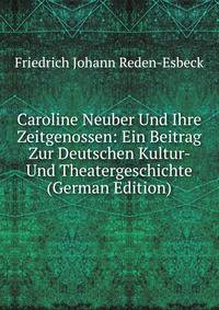Caroline Neuber Und Ihre Zeitgenossen: Ein Beitrag Zur Deutschen Kultur- Und Theatergeschichte (German Edition)