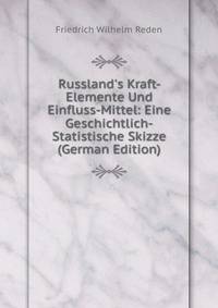 Russland's Kraft-Elemente Und Einfluss-Mittel: Eine Geschichtlich-Statistische Skizze (German Edition)