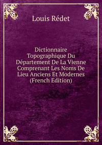 Dictionnaire Topographique Du Departement De La Vienne Comprenant Les Noms De Lieu Anciens Et Modernes (French Edition)