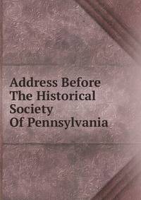Address Before The Historical Society Of Pennsylvania