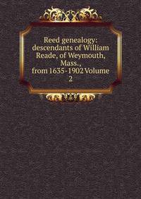 Reed genealogy: descendants of William Reade, of Weymouth, Mass., from 1635-1902 Volume 2