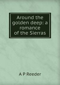 Around the golden deep: a romance of the Sierras