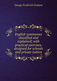 English synonymes classified and explained; with practical exercises, designed for schools and private tuition