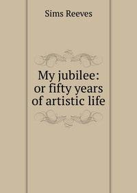 My jubilee: or fifty years of artistic life