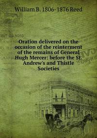 Oration delivered on the occasion of the reinterment of the remains of General Hugh Mercer: before the St. Andrew's and Thistle Societies