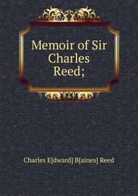 Memoir of Sir Charles Reed;