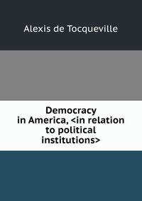 Democracy in America, <in relation to political institutions>
