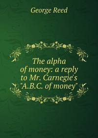 The alpha of money: a reply to Mr. Carnegie's "A.B.C. of money"