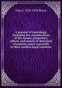 A manual of toxicology, including the consideration of the nature, properties, effects, and means of detection of poisons, more especially in their medico-legal relations