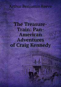The Treasure-Train: Pan-American Adventures of Craig Kennedy