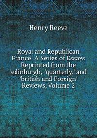 Royal and Republican France: A Series of Essays Reprinted from the 'edinburgh,' 'quarterly,' and 'british and Foreign' Reviews, Volume 2