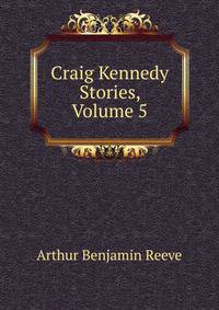 Craig Kennedy Stories, Volume 5