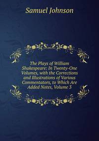 The Plays of William Shakespeare: In Twenty-One Volumes, with the Corrections and Illustrations of Various Commentators, to Which Are Added Notes, Volume 3
