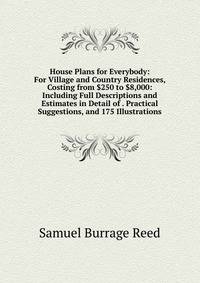 House Plans for Everybody: For Village and Country Residences, Costing from $250 to $8,000: Including Full Descriptions and Estimates in Detail of . Practical Suggestions, and 175 Illustrations