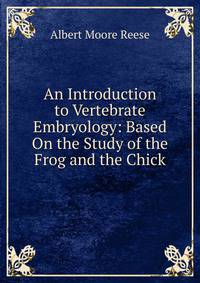 An Introduction to Vertebrate Embryology: Based On the Study of the Frog and the Chick