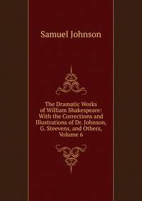 The Dramatic Works of William Shakespeare: With the Corrections and Illustrations of Dr. Johnson, G. Steevens, and Others, Volume 6