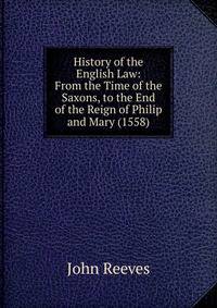 History of the English Law: From the Time of the Saxons, to the End of the Reign of Philip and Mary (1558)
