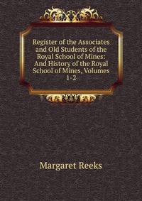 Register of the Associates and Old Students of the Royal School of Mines: And History of the Royal School of Mines, Volumes 1-2