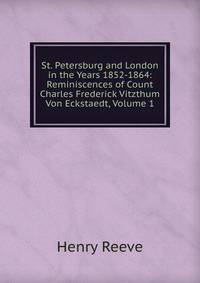 St. Petersburg and London in the Years 1852-1864: Reminiscences of Count Charles Frederick Vitzthum Von Eckstaedt, Volume 1