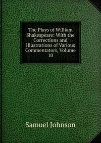 The Plays of William Shakespeare: With the Corrections and Illustrations of Various Commentators, Volume 10