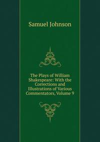 The Plays of William Shakespeare: With the Corrections and Illustrations of Various Commentators, Volume 9