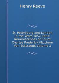 St. Petersburg and London in the Years 1852-1864: Reminiscences of Count Charles Frederick Vitzthum Von Eckstaedt, Volume 2