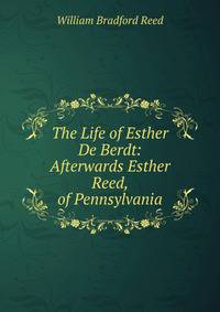 The Life of Esther De Berdt: Afterwards Esther Reed, of Pennsylvania